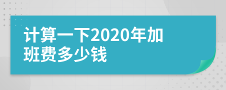 计算一下2020年加班费多少钱