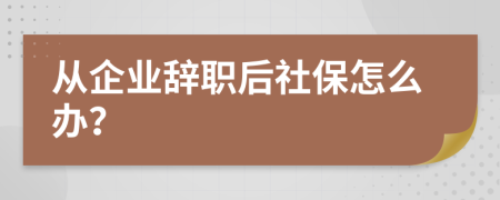 从企业辞职后社保怎么办？