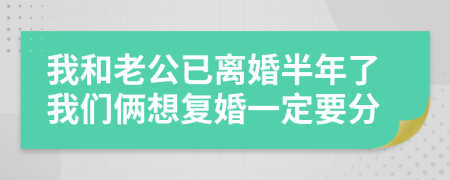 我和老公已离婚半年了我们俩想复婚一定要分