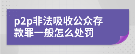 p2p非法吸收公众存款罪一般怎么处罚