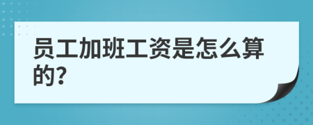 员工加班工资是怎么算的？