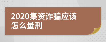 2020集资诈骗应该怎么量刑