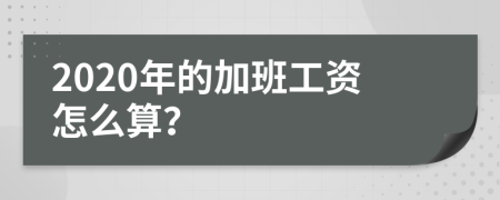 2020年的加班工资怎么算？