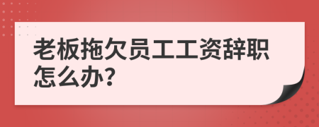 老板拖欠员工工资辞职怎么办？