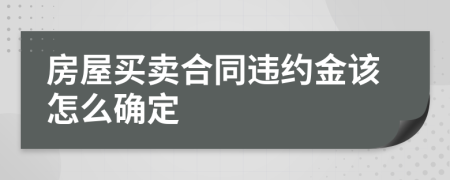 房屋买卖合同违约金该怎么确定