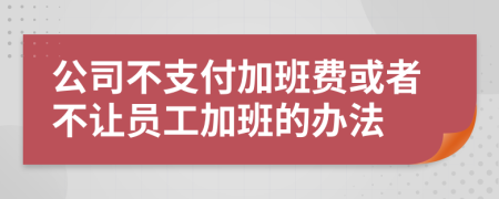 公司不支付加班费或者不让员工加班的办法