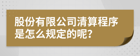 股份有限公司清算程序是怎么规定的呢？