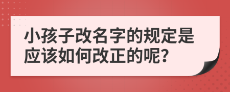 小孩子改名字的规定是应该如何改正的呢？