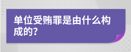 单位受贿罪是由什么构成的？