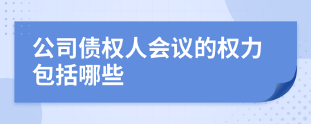 公司债权人会议的权力包括哪些