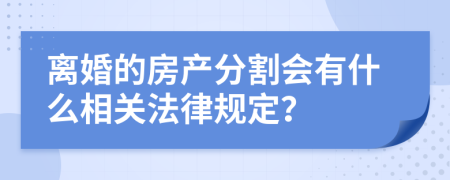 离婚的房产分割会有什么相关法律规定？