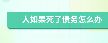 人如果死了债务怎么办