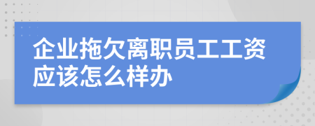 企业拖欠离职员工工资应该怎么样办