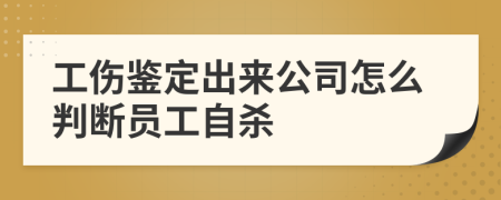 工伤鉴定出来公司怎么判断员工自杀