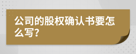 公司的股权确认书要怎么写？