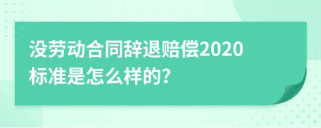 没劳动合同辞退赔偿2020标准是怎么样的？