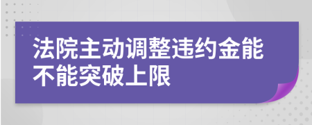 法院主动调整违约金能不能突破上限