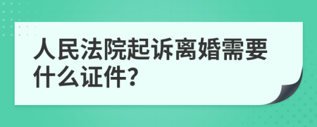 人民法院起诉离婚需要什么证件？