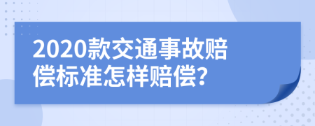 2020款交通事故赔偿标准怎样赔偿？