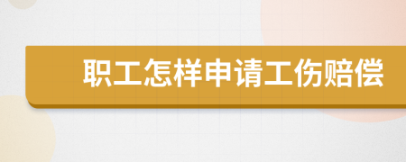 职工怎样申请工伤赔偿