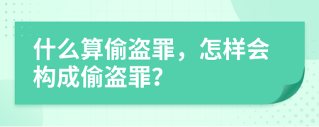 什么算偷盗罪，怎样会构成偷盗罪？