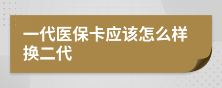 一代医保卡应该怎么样换二代