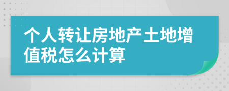 个人转让房地产土地增值税怎么计算