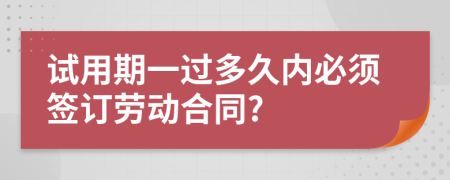 试用期一过多久内必须签订劳动合同?