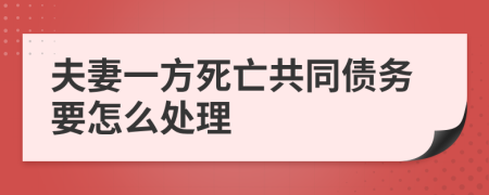 夫妻一方死亡共同债务要怎么处理