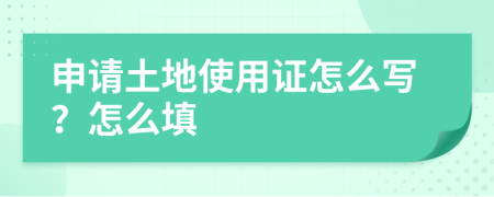 申请土地使用证怎么写？怎么填