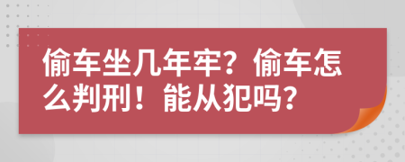 偷车坐几年牢？偷车怎么判刑！能从犯吗？