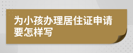 为小孩办理居住证申请要怎样写