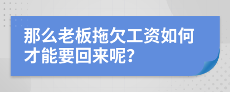 那么老板拖欠工资如何才能要回来呢？