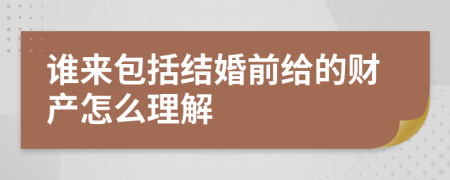 谁来包括结婚前给的财产怎么理解