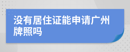 没有居住证能申请广州牌照吗