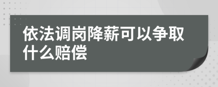 依法调岗降薪可以争取什么赔偿