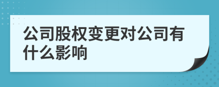 公司股权变更对公司有什么影响