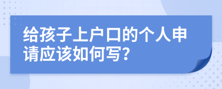 给孩子上户口的个人申请应该如何写？