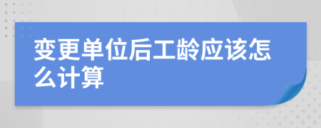 变更单位后工龄应该怎么计算