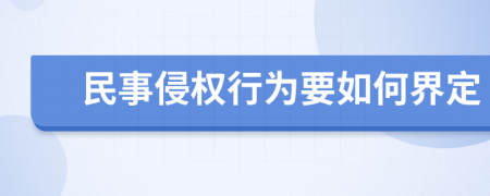 民事侵权行为要如何界定