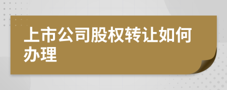 上市公司股权转让如何办理