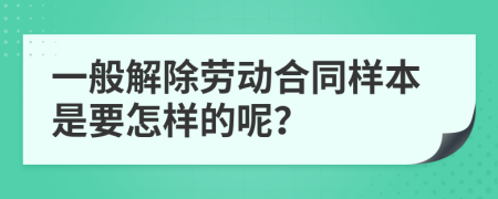 一般解除劳动合同样本是要怎样的呢？