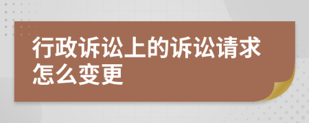 行政诉讼上的诉讼请求怎么变更