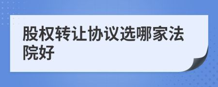 股权转让协议选哪家法院好