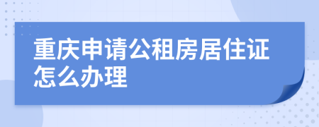 重庆申请公租房居住证怎么办理