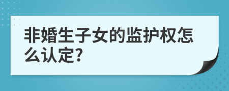 非婚生子女的监护权怎么认定?