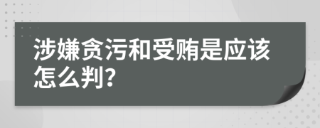 涉嫌贪污和受贿是应该怎么判？