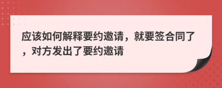 应该如何解释要约邀请，就要签合同了，对方发出了要约邀请