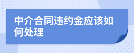 中介合同违约金应该如何处理