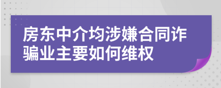 房东中介均涉嫌合同诈骗业主要如何维权